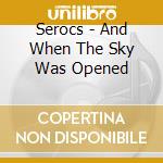 Serocs - And When The Sky Was Opened cd musicale di Serocs