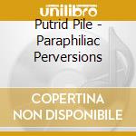 Putrid Pile - Paraphiliac Perversions cd musicale di Putrid Pile