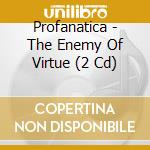 Profanatica - The Enemy Of Virtue (2 Cd) cd musicale di Profanatica