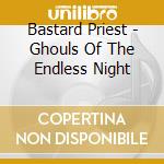 Bastard Priest - Ghouls Of The Endless Night cd musicale di Bastard Priest