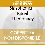Blasphemer - Ritual Theophagy cd musicale di Blasphemer