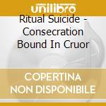 Ritual Suicide - Consecration Bound In Cruor cd musicale di Ritual Suicide