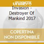 Invasion - Destroyer Of Mankind 2017 cd musicale di Invasion