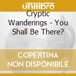 Cryptic Wanderings - You Shall Be There? cd musicale di Cryptic Wanderings