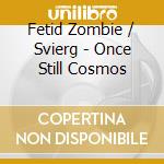 Fetid Zombie / Svierg - Once Still Cosmos cd musicale di Fetid Zombie / Svierg