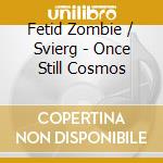 Fetid Zombie / Svierg - Once Still Cosmos cd