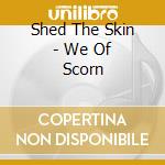 Shed The Skin - We Of Scorn cd musicale di Shed The Skin