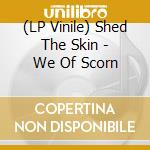 (LP Vinile) Shed The Skin - We Of Scorn lp vinile di Shed The Skin