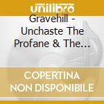 Gravehill - Unchaste The Profane & The Wicked cd