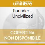 Pounder - Uncivilized cd musicale di Pounder