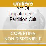 Act Of Impalement - Perdition Cult cd musicale