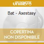 Bat - Axestasy cd musicale di Bat