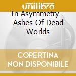 In Asymmetry - Ashes Of Dead Worlds cd