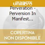 Perveration - Perversion In Manifest Disease cd