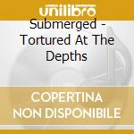 Submerged - Tortured At The Depths cd