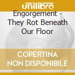Engorgement - They Rot Beneath Our Floor cd