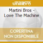 Martini Bros - Love The Machine cd musicale di Bros Martini