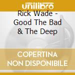 Rick Wade - Good The Bad & The Deep cd