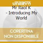 Mr Raol K - Introducing My World cd musicale di K Mr.raoul