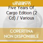 Five Years Of Cargo Edition (2 Cd) / Various cd musicale di Artisti Vari