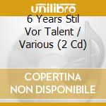 6 Years Stil Vor Talent / Various (2 Cd) cd musicale di Artisti Vari