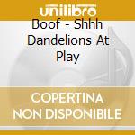 Boof - Shhh Dandelions At Play cd