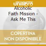 Alcoholic Faith Mission - Ask Me This cd