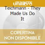 Teichmann - They Made Us Do It cd