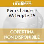 Kerri Chandler - Watergate 15 cd musicale di Kerri Chandler