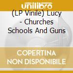 (LP Vinile) Lucy - Churches Schools And Guns vinile