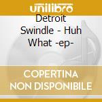 Detroit Swindle - Huh What -ep- cd musicale di Detroit Swindle