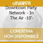 Downtown Party Network - In The Air -10'- cd
