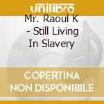 Mr. Raoul K - Still Living In Slavery cd musicale di Mr Raoul K