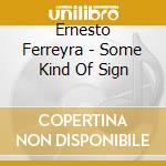 Ernesto Ferreyra - Some Kind Of Sign cd musicale di Ernesto Ferreyra