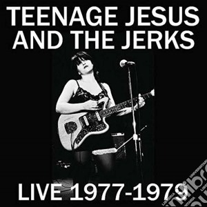 Teenage Jesus And The Jerks - Live 1977-1979 cd musicale di Teenage Jesus And The Jerks
