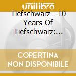 Tiefschwarz - 10 Years Of Tiefschwarz: Blackmusik (2 Cd) cd musicale di TIEFSCHWARZ