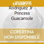 Rodriguez Jr - Princess Guacamole cd musicale di Rodriguez Jr