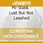 Mr Statik - Lust But Not Leashed cd musicale di Mr Statik