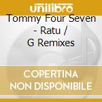 Tommy Four Seven - Ratu / G Remixes cd