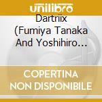 Dartriix (Fumiya Tanaka And Yoshihiro Hanno) - Dartriix cd