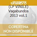 (LP VINILE) Vagabundos 2013 vol.1 lp vinile di Artisti Vari