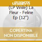 (LP Vinile) La Fleur - Feline Ep (12