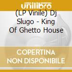 (LP Vinile) Dj Slugo - King Of Ghetto House lp vinile di Dj Slugo