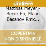 Matthias Meyer - Becuz Ep, Mario Basanov Rmx (12') cd