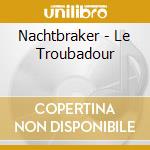 Nachtbraker - Le Troubadour cd