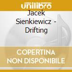 Jacek Sienkiewicz - Drifting cd musicale di Jacek Sienkiewicz