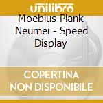 Moebius Plank Neumei - Speed Display cd musicale di Moebius Plank Neumei