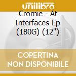 Cromie - At Interfaces Ep (180G) (12