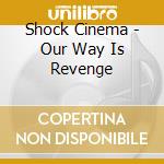 Shock Cinema - Our Way Is Revenge cd musicale di Shock Cinema