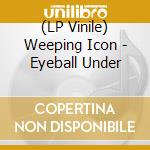(LP Vinile) Weeping Icon - Eyeball Under vinile